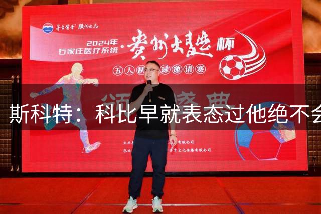 斯科特：科比早就表态过他绝不会去抱团 他只会坚守自己的球队